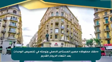 «حقك محفوظ» مصير المستأجر الأصلى وزوجته فى تخصيص الوحدات بعد انتهاء الإيجار القديم
